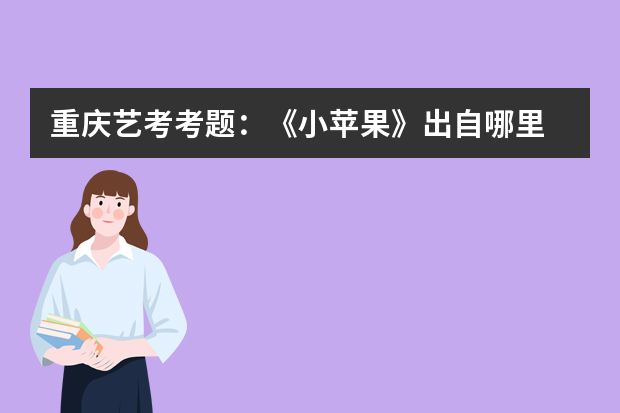 重庆艺考考题：《小苹果》出自哪里 孟子哪国人